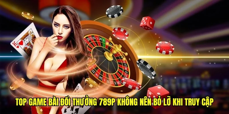 Top game bài đổi thưởng 789P không nên bỏ lỡ khi truy cập
